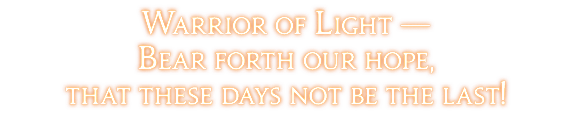 Warrior of Light — Bear forth our hope, that these days not be the last!